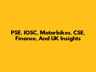 PSE, IOSC, Motorbikes, CSE, Finance, And UK Insights