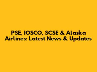 PSE, IOSCO, SCSE & Alaska Airlines: Latest News & Updates