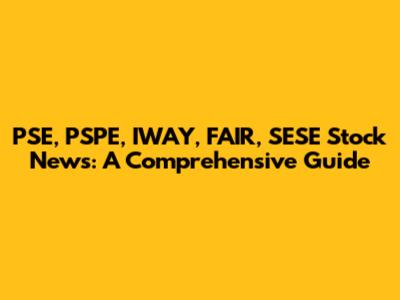 PSE, PSPE, IWAY, FAIR, SESE Stock News: A Comprehensive Guide