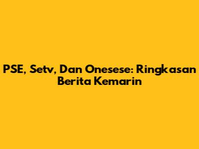 PSE, Setv, Dan Onesese: Ringkasan Berita Kemarin