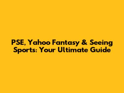 PSE, Yahoo Fantasy & Seeing Sports: Your Ultimate Guide
