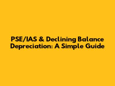 PSE/IAS & Declining Balance Depreciation: A Simple Guide