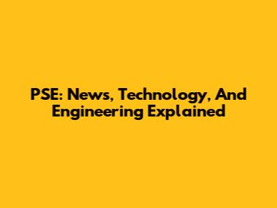 PSE: News, Technology, And Engineering Explained