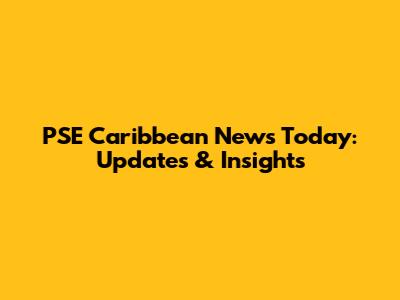 PSE Caribbean News Today: Updates & Insights