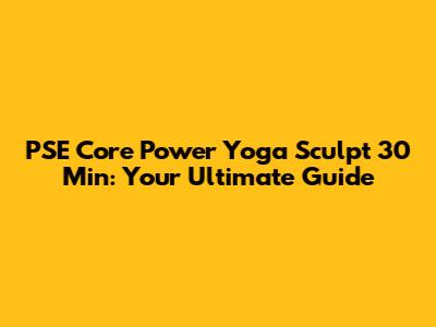 PSE Core Power Yoga Sculpt 30 Min: Your Ultimate Guide