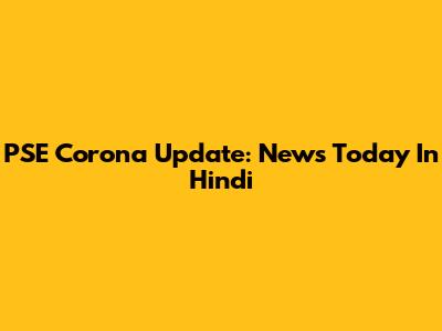 PSE Corona Update: News Today In Hindi