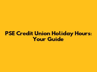 PSE Credit Union Holiday Hours: Your Guide