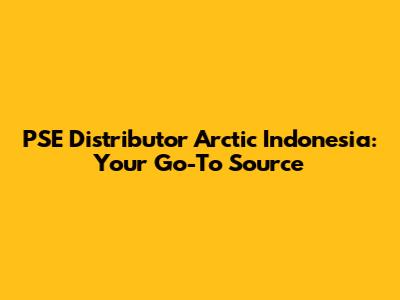 PSE Distributor Arctic Indonesia: Your Go-To Source