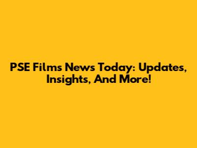 PSE Films News Today: Updates, Insights, And More!