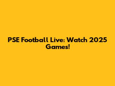 PSE Football Live: Watch 2025 Games!