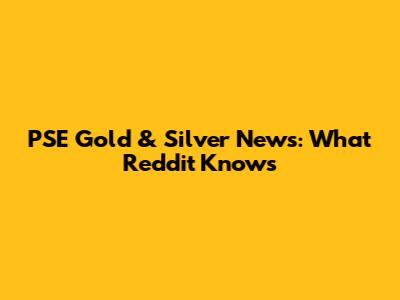 PSE Gold & Silver News: What Reddit Knows