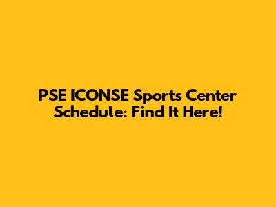 PSE ICONSE Sports Center Schedule: Find It Here!