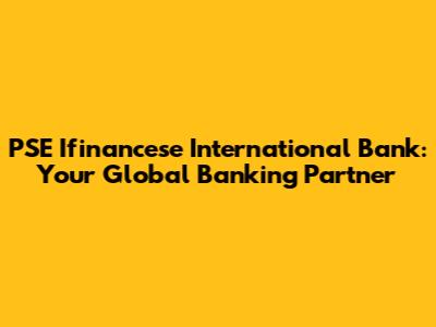 PSE Ifinancese International Bank: Your Global Banking Partner