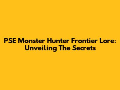 PSE Monster Hunter Frontier Lore: Unveiling The Secrets