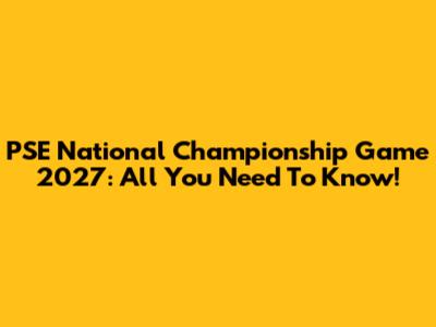 PSE National Championship Game 2027: All You Need To Know!