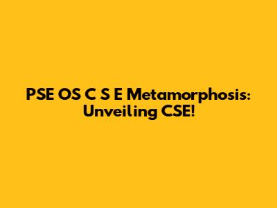 PSE OS C S E Metamorphosis: Unveiling CSE!