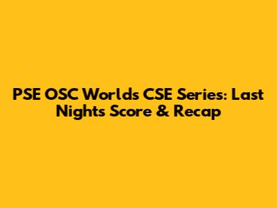 PSE OSC World's CSE Series: Last Night's Score & Recap