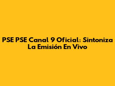 PSE PSE Canal 9 Oficial: Sintoniza La Emisión En Vivo