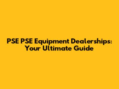 PSE PSE Equipment Dealerships: Your Ultimate Guide