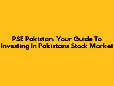 PSE Pakistan: Your Guide To Investing In Pakistan's Stock Market