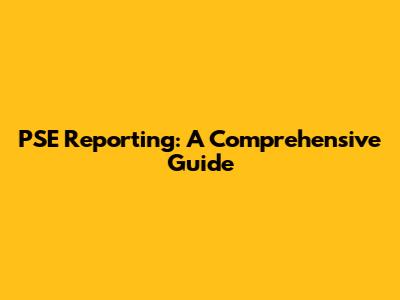 PSE Reporting: A Comprehensive Guide