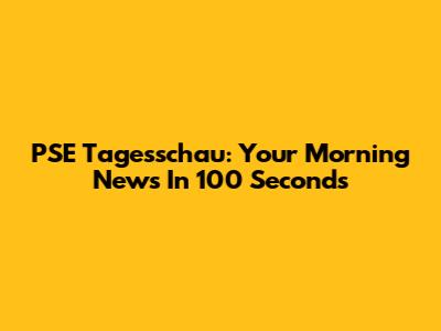 PSE Tagesschau: Your Morning News In 100 Seconds
