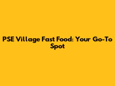 PSE Village Fast Food: Your Go-To Spot