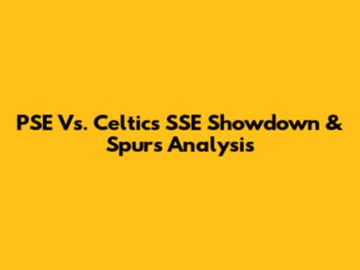 PSE Vs. Celtics SSE Showdown & Spurs Analysis