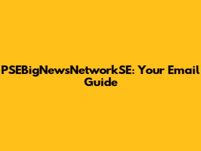 PSEBigNewsNetworkSE: Your Email Guide