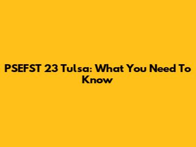 PSEFST 23 Tulsa: What You Need To Know