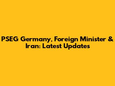 PSEG Germany, Foreign Minister & Iran: Latest Updates