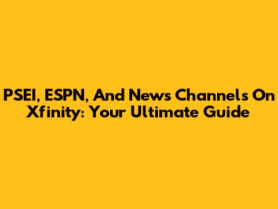 PSEI, ESPN, And News Channels On Xfinity: Your Ultimate Guide