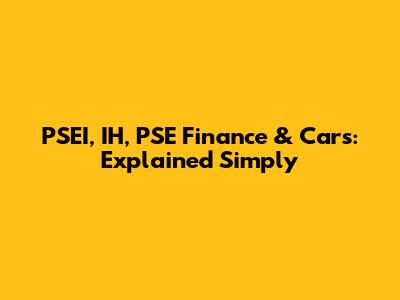 PSEI, IH, PSE Finance & Cars: Explained Simply