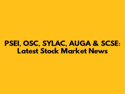 PSEI, OSC, SYLAC, AUGA & SCSE: Latest Stock Market News