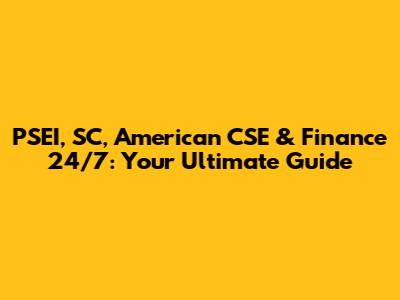 PSEI, SC, American CSE & Finance 24/7: Your Ultimate Guide