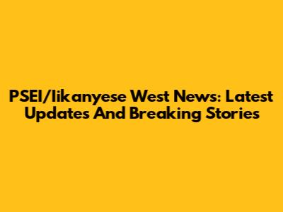 PSEI/Iikanyese West News: Latest Updates And Breaking Stories