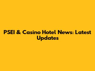 PSEI & Casino Hotel News: Latest Updates