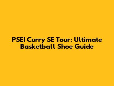 PSEI Curry SE Tour: Ultimate Basketball Shoe Guide