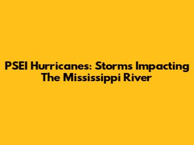 PSEI Hurricanes: Storms Impacting The Mississippi River