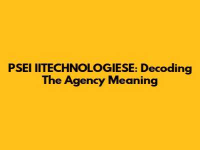 PSEI IITECHNOLOGIESE: Decoding The Agency Meaning
