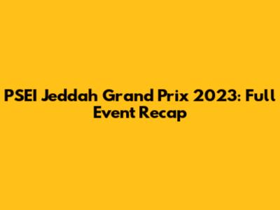 PSEI Jeddah Grand Prix 2023: Full Event Recap