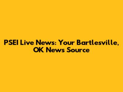 PSEI Live News: Your Bartlesville, OK News Source