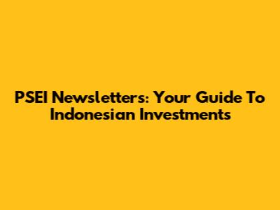 PSEI Newsletters: Your Guide To Indonesian Investments