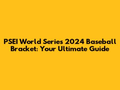 PSEI World Series 2024 Baseball Bracket: Your Ultimate Guide