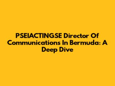 PSEIACTINGSE Director Of Communications In Bermuda: A Deep Dive