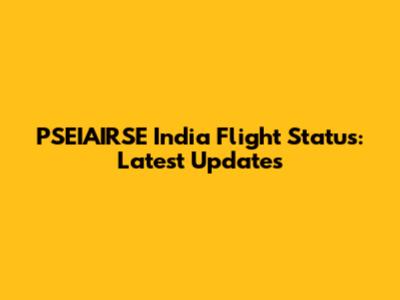 PSEIAIRSE India Flight Status: Latest Updates