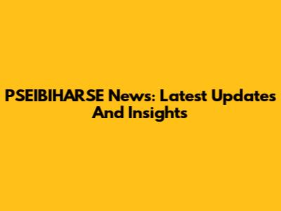 PSEIBIHARSE News: Latest Updates And Insights