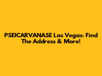 PSEICARVANASE Las Vegas: Find The Address & More!