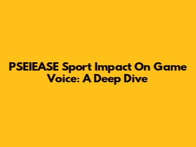 PSEIEASE Sport Impact On Game Voice: A Deep Dive