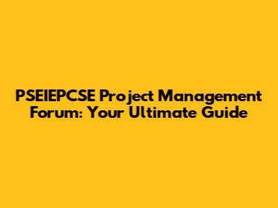 PSEIEPCSE Project Management Forum: Your Ultimate Guide